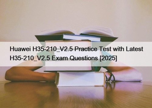 Huawei H35-210_V2.5 Practice Test with Latest H35-210_V2.5 Exam ...