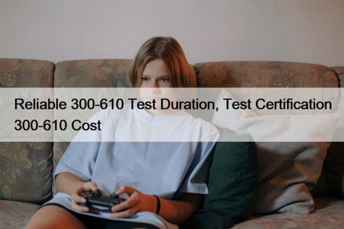 Reliable 300-610 Test Duration, Test Certification 300-610 Cost